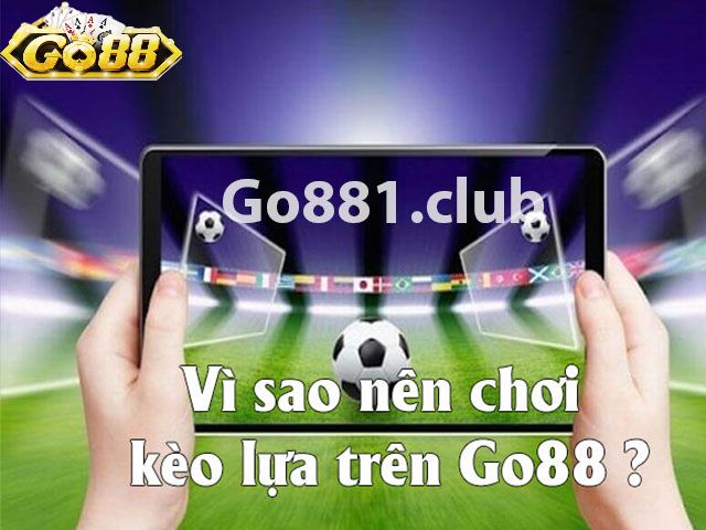 Vì sao nên chơi kèo lựa trên Go881