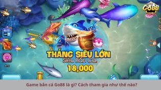 Game bắn cá Go88 là gì? Cách tham gia như thế nào ở Go88?