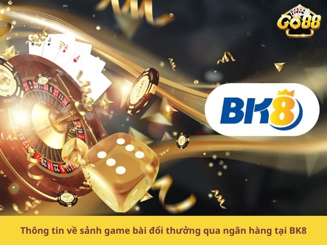 Thông tin về sảnh game bài đổi thưởng qua ngân hàng tại BK8