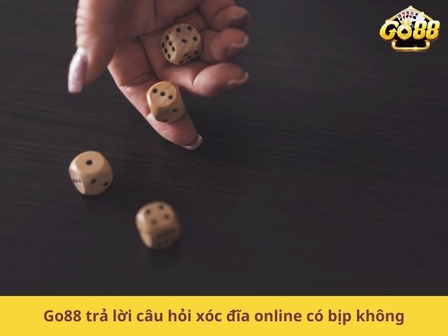 Go88 trả lời câu hỏi xóc đĩa online có bịp không