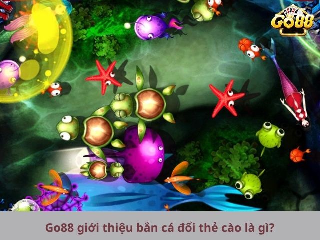 Go88 giới thiệu bắn cá đổi thẻ cào là gì?