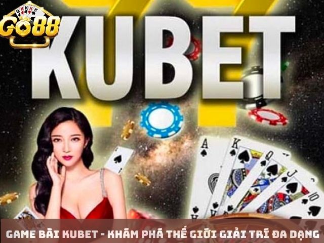 Game bài Kubet - Khám phá thế giới giải trí đa dạng