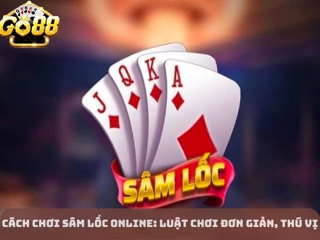 Cách Chơi Sâm Lốc Online: Luật chơi đơn giản, thú vị
