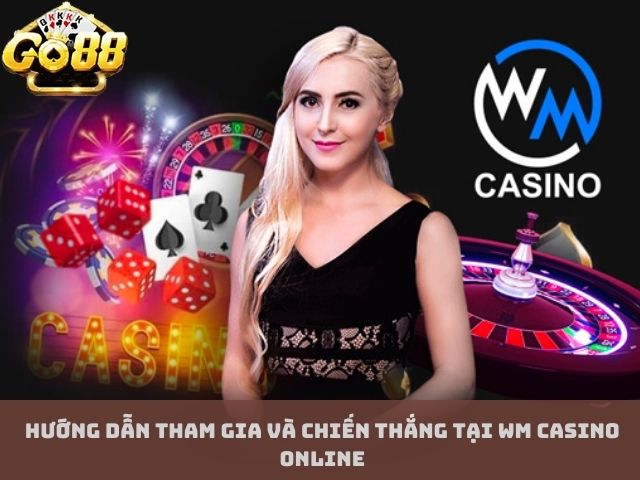 Hướng Dẫn Tham Gia Và Chiến Thắng Tại WM Casino Online