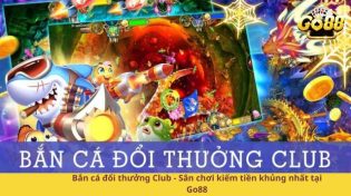 Bắn cá đổi thưởng Club - Sân chơi kiếm tiền khủng nhất