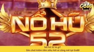 Nổ hũ 52 là gì? Sân chơi kiếm tiền siêu hời ai cũng mê