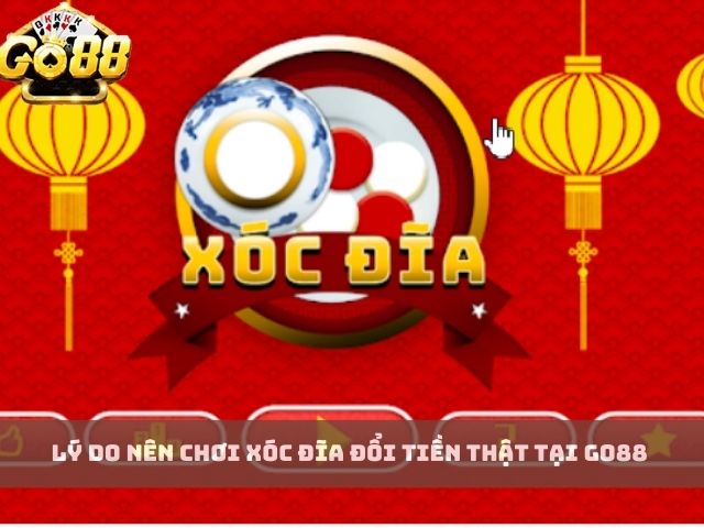 Lý Do Nên Chơi Xóc Đĩa Đổi Tiền Thật Tại Go88