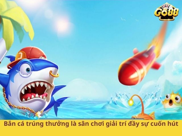 Bắn cá trúng thưởng là sân chơi giải trí đầy sự cuốn hút