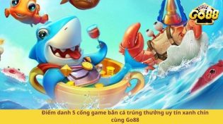 Điểm danh 5 cổng game bắn cá trúng thưởng uy tín xanh chín