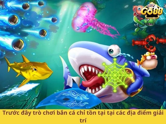 Trước đây trò chơi bắn cá chỉ tồn tại tại các địa điểm giải trí