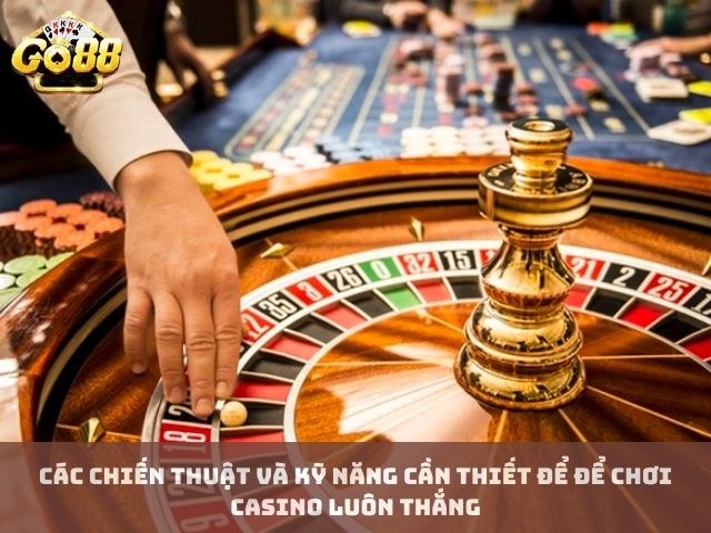 Các chiến thuật và kỹ năng cần thiết để để chơi casino luôn thắng