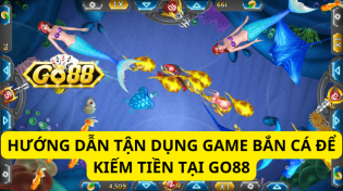 Hướng Dẫn Tận Dụng Game Bắn Cá Để Kiếm Tiền Tại Go88