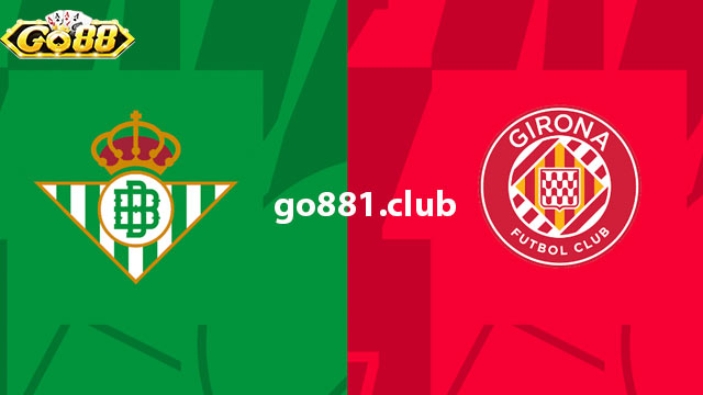 Nhận định phong độ hai đội Real Betis vs Girona