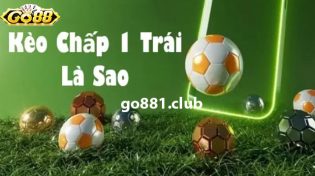 Kèo chấp 1 trái là sao? Cách chơi, mẹo soi kèo chuẩn