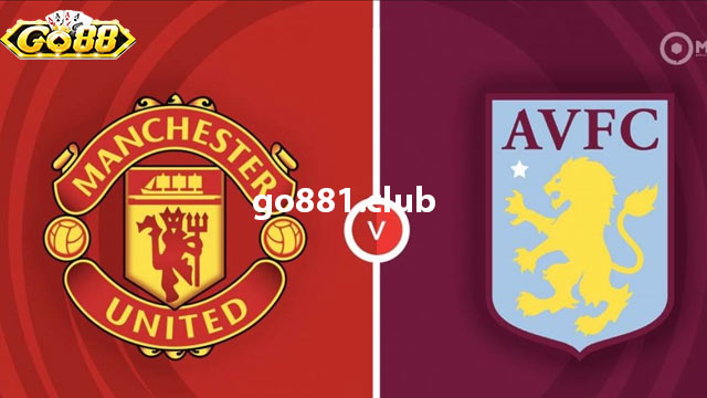 Nhận định phong độ hai đội Aston Villa vs Man United