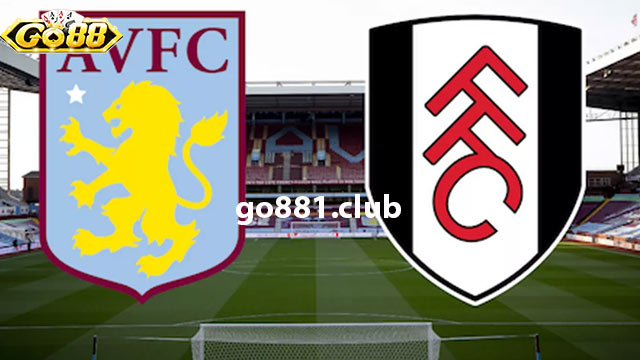 Nhận định phong độ hai đội tuyển Fulham vs Aston Villa